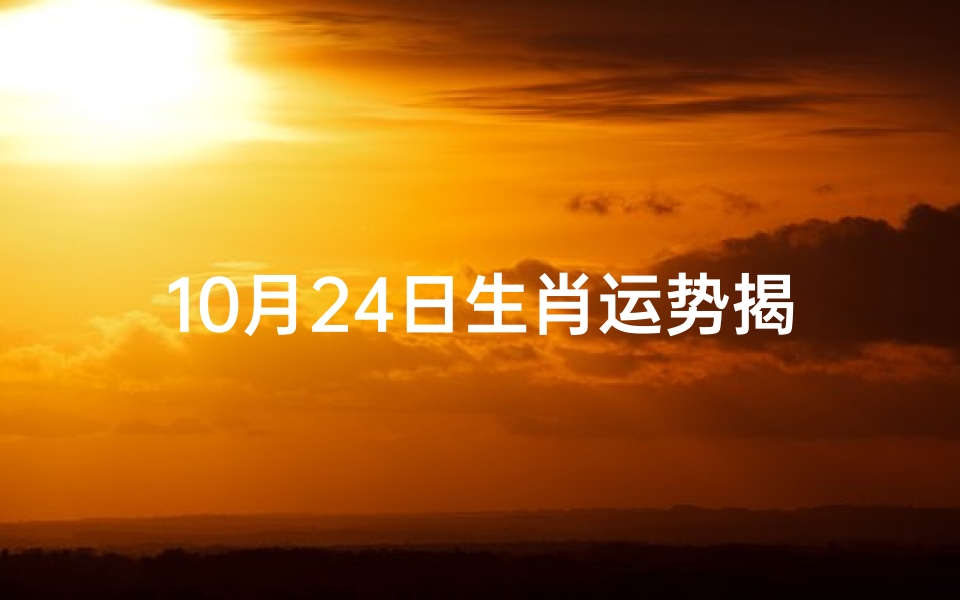 10月24日生肖运势揭秘:运势高峰来袭