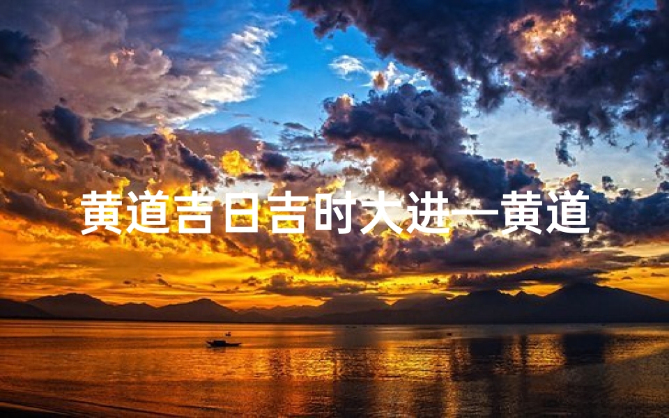 黄道吉日吉时大进—黄道吉日吉时网