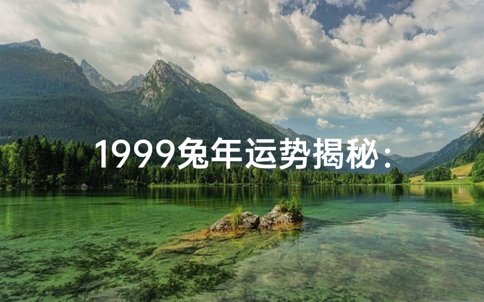 1999兔年运势揭秘:财运亨通,事业腾飞