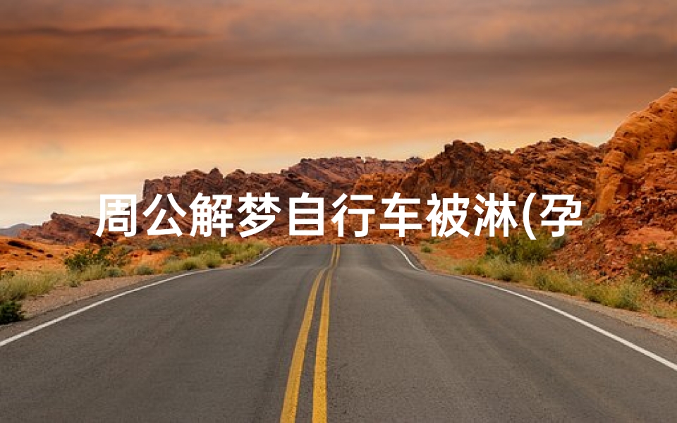 周公解梦自行车被淋(孕妇梦见下雨天骑车是什么意思)