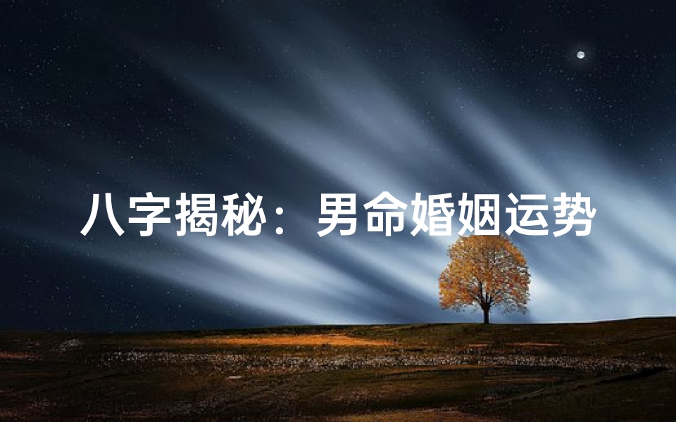 八字揭秘:男命婚姻运势好坏全解析