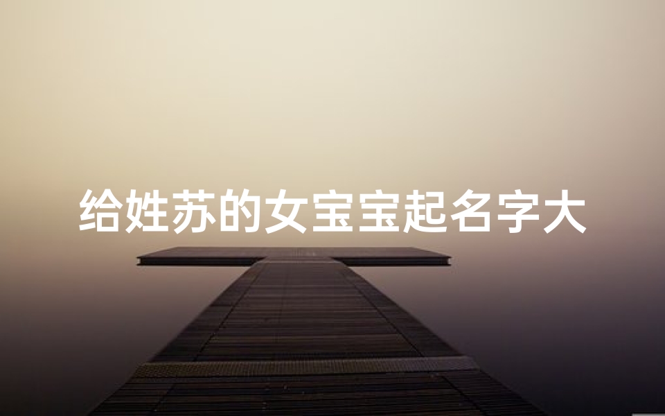 给姓苏的女宝宝起名字大全洋气(洋气的姓苏女孩独特的名字)