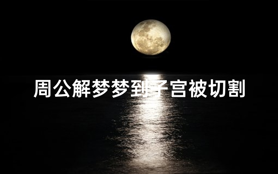周公解梦梦到子宫被切割(梦见子宫周围有黑点的预兆)