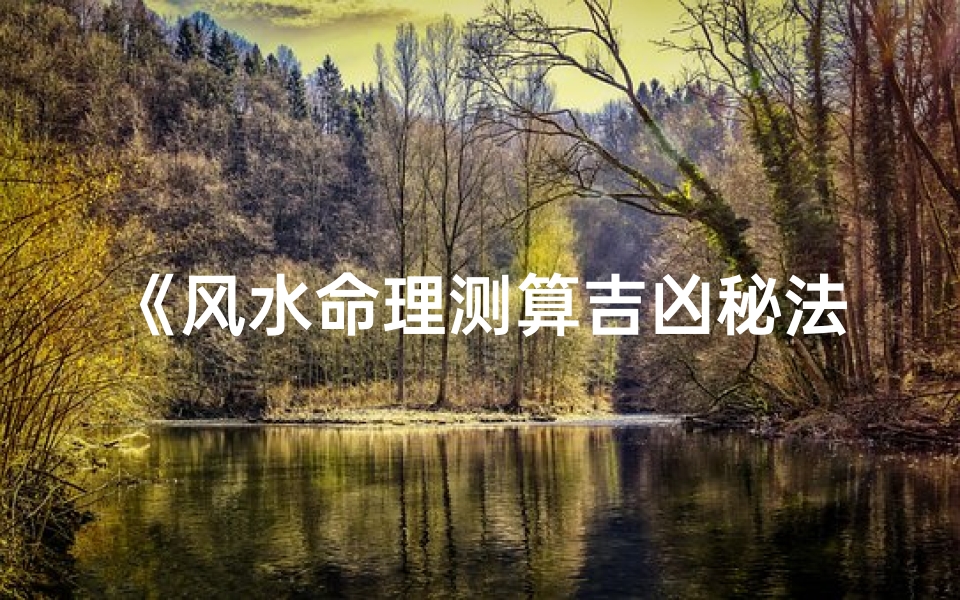 《风水命理测算吉凶秘法全解析》