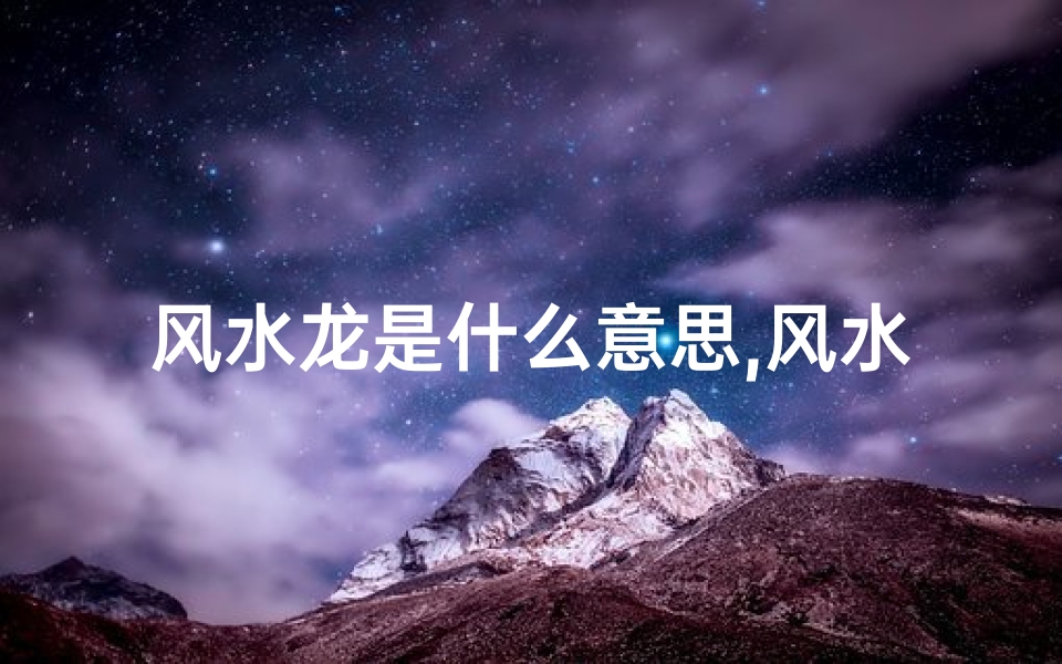 风水龙是什么意思,风水之谜:龙穴男女之分揭秘