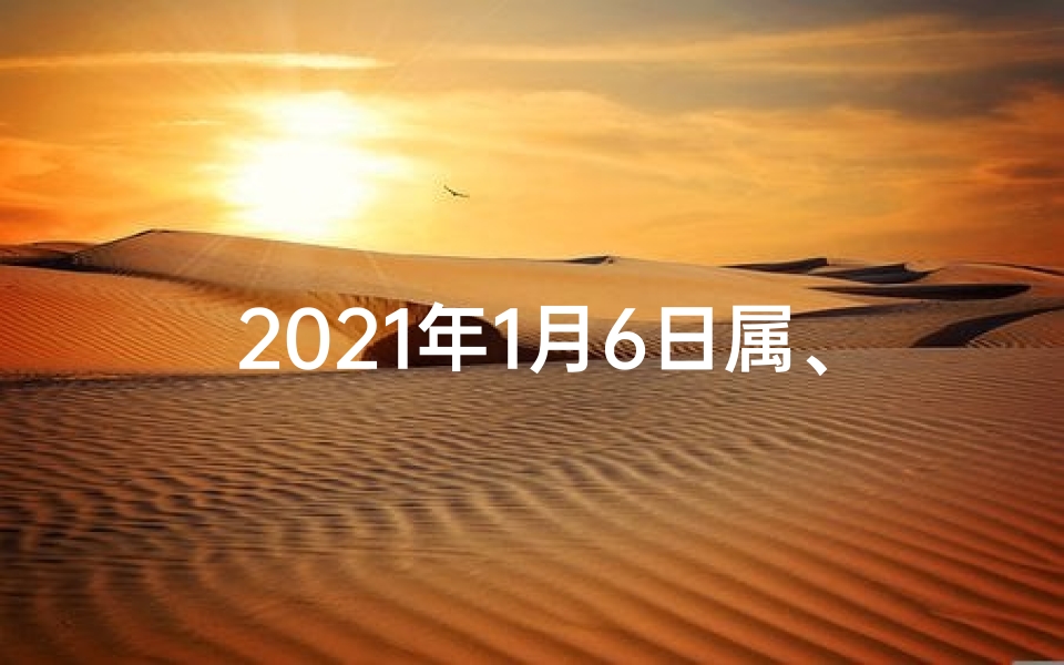 2021年1月6日属、2019年1月6日生肖运势揭秘:运势吉凶一览