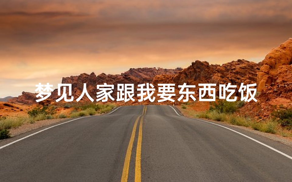 梦见人家跟我要东西吃饭-梦见人家跟我要东西吃饭了