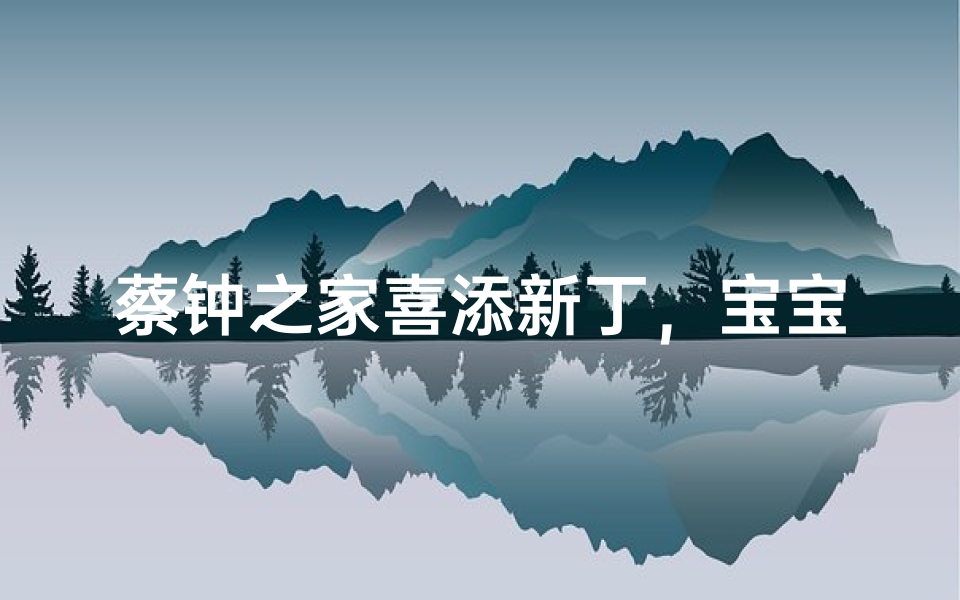 蔡钟之家喜添新丁,宝宝起名寓意美好