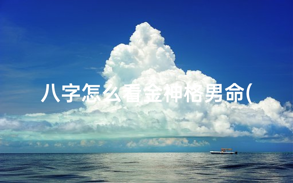 八字怎么看金神格男命(金神格男命怎么样)