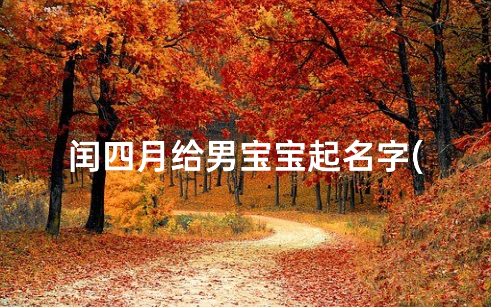 闰四月给男宝宝起名字(2025年闰四月出生起什么名字吉利带寓意 )
