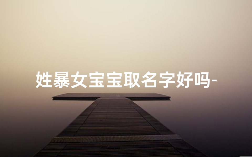 姓暴女宝宝取名字好吗-暴怎么取名字