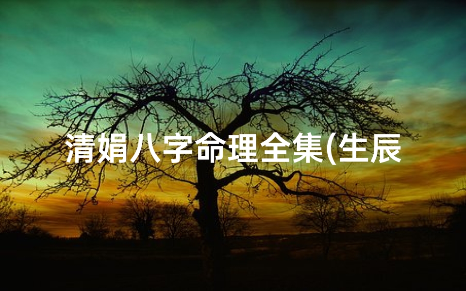 清娟八字命理全集(生辰八字取名方法)