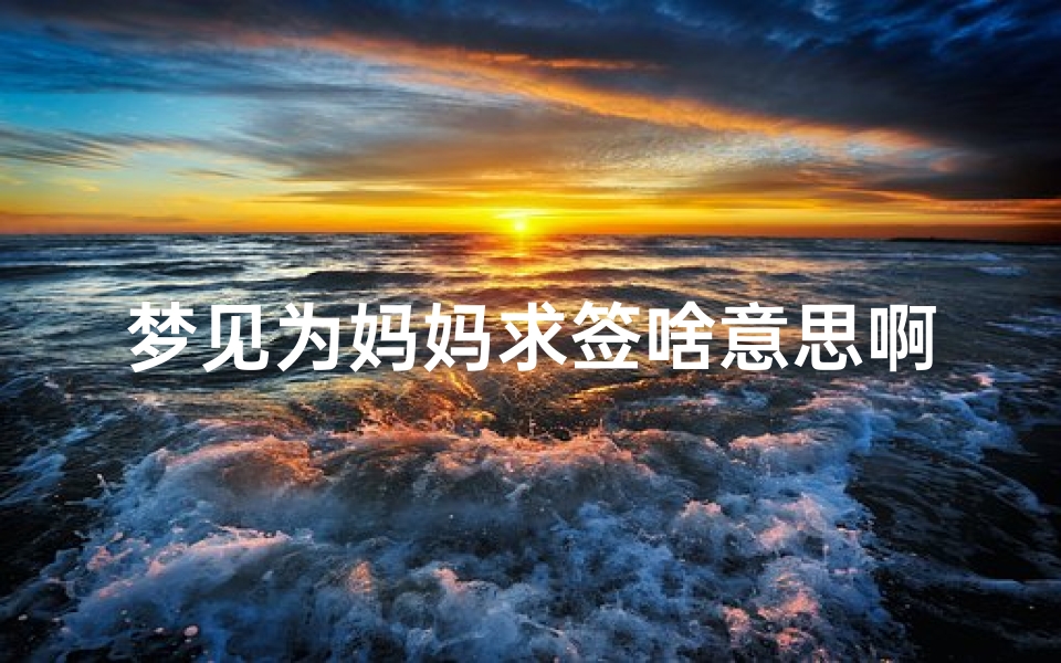 梦见为妈妈求签啥意思啊(梦见给妈妈下跪求她)
