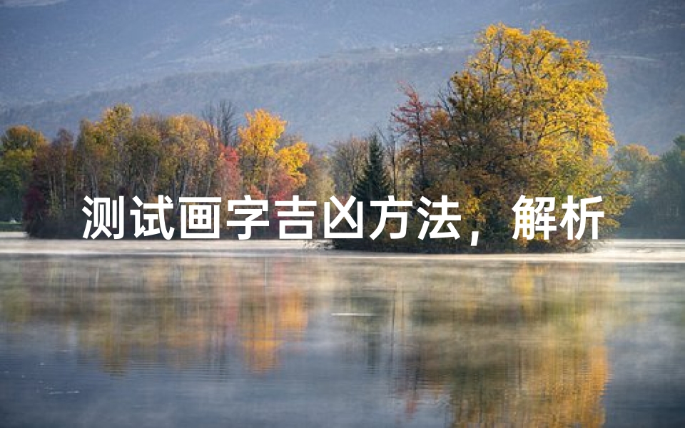测试画字吉凶方法,解析笔画与运势的古老智慧