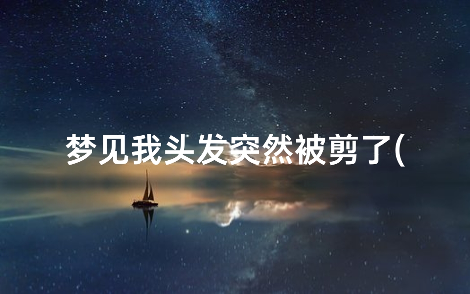 梦见我头发突然被剪了(梦见我头发被剪短了是什么兆头)