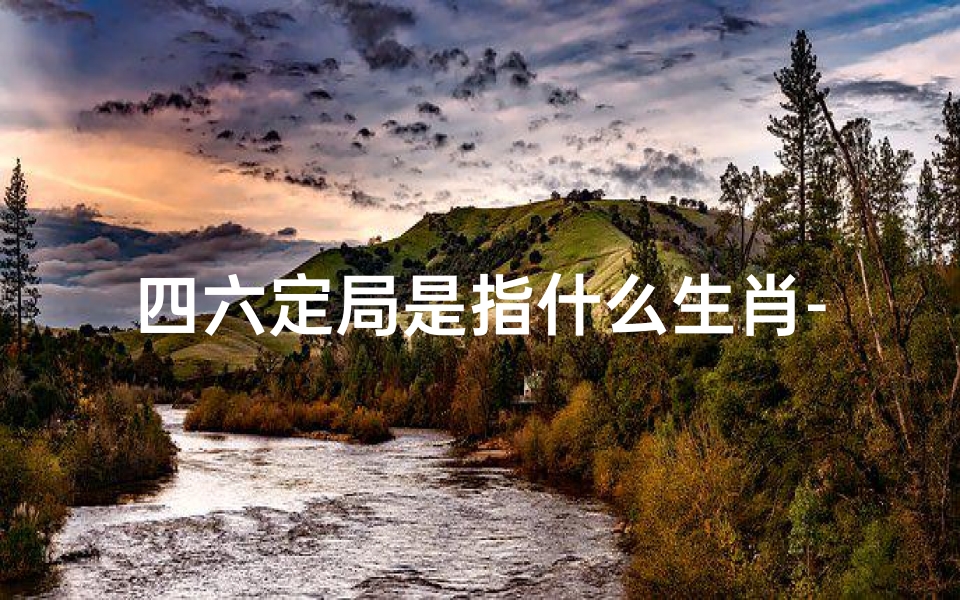 四六定局是指什么生肖-《揭秘四六宅吉凶:家居风水布局秘籍》