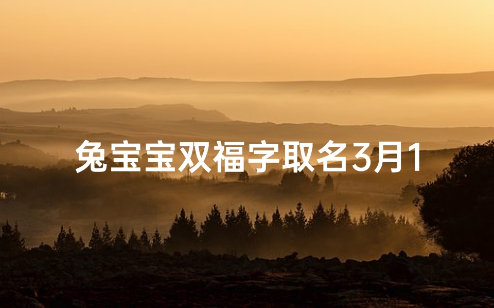 兔宝宝双福字取名3月1日—兔宝宝双福字取名3月1日出生