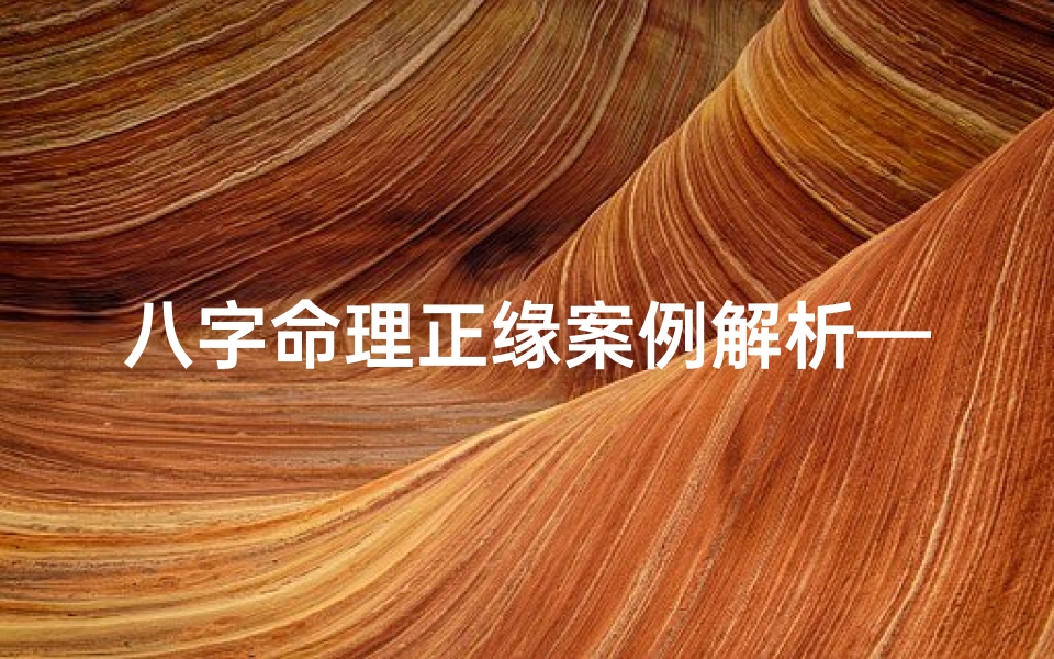 八字命理正缘案例解析—生辰八字 正缘