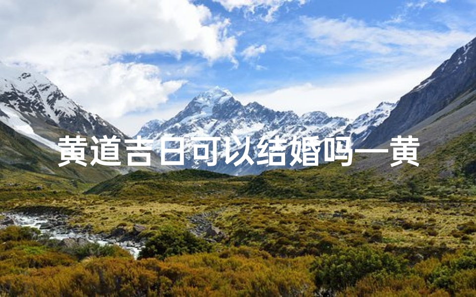 黄道吉日可以结婚吗—黄道吉日:周岁庆典的最佳选择