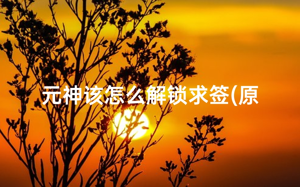 元神该怎么解锁求签(原神诡谲的御神签第三天任务怎么完成)