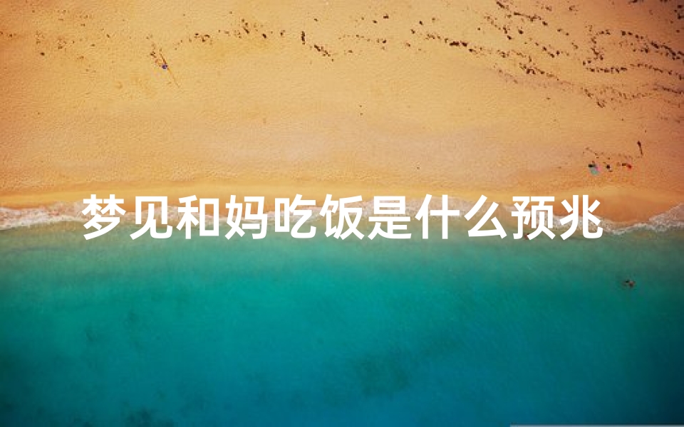 梦见和妈吃饭是什么预兆呢,梦到和妈妈吃饭是什么意思