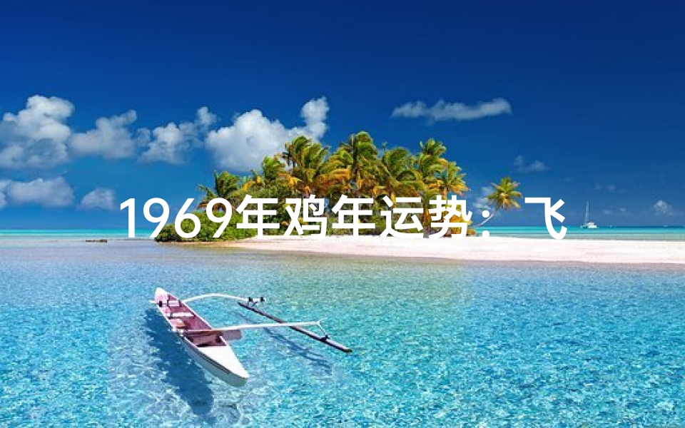 1969年鸡年运势:飞跃腾达,财运亨通
