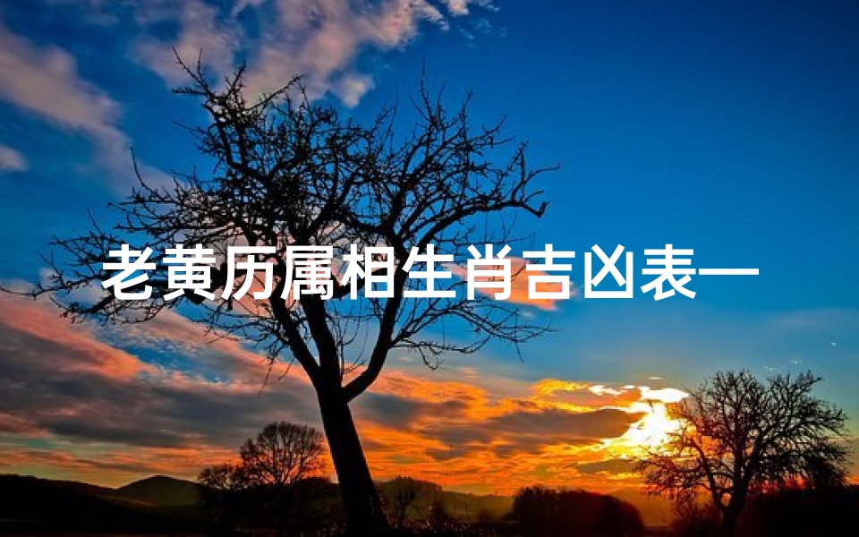 老黄历属相生肖吉凶表—老黄历属相生肖吉凶表大全