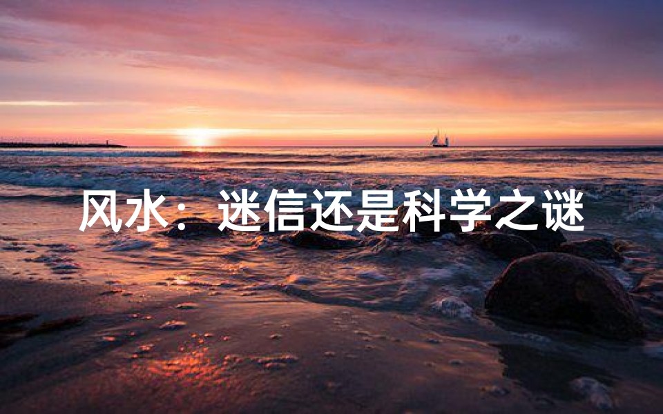 风水:迷信还是科学之谜?