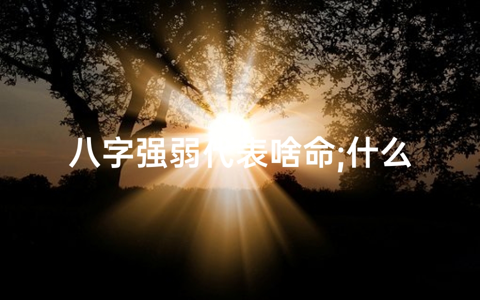 八字强弱代表啥命;什么叫八字强弱