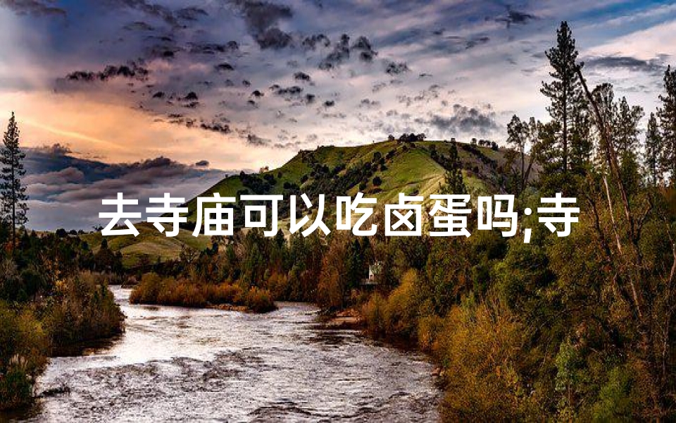 去寺庙可以吃卤蛋吗;寺庙祈福卤蛋可否享用?