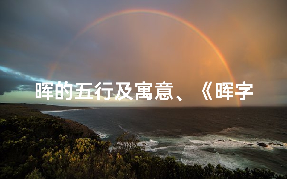 晖的五行及寓意、《晖字五行解析:揭秘吉祥与凶煞之谜》