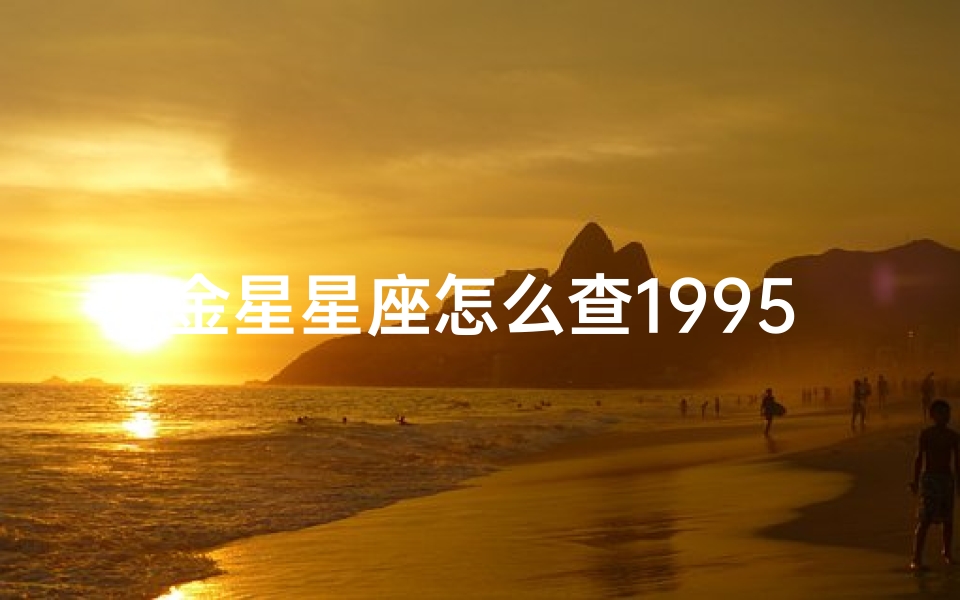 金星星座怎么查1995(金星属于哪个星座的 )