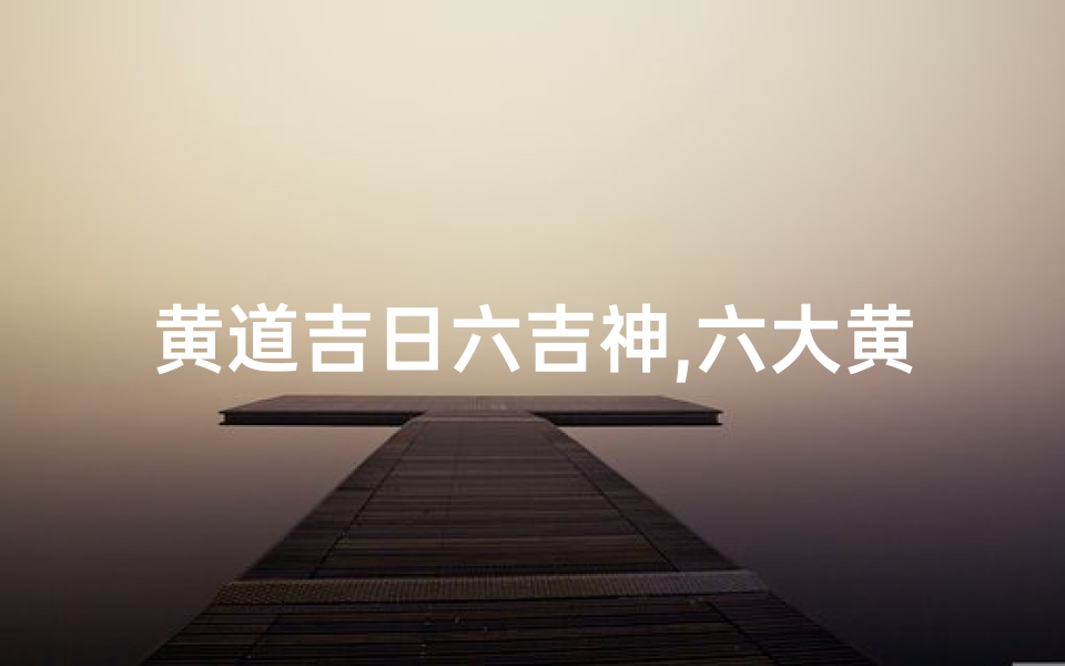 黄道吉日六吉神,六大黄道吉日