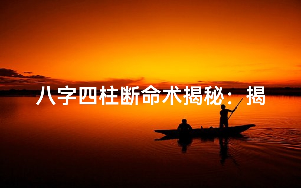 八字四柱断命术揭秘：揭秘命运之谜的神秘法则