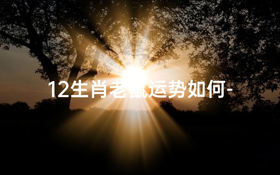 12生肖老鼠运势如何-2023生肖鼠运势大揭秘:运势起伏与转运秘诀
