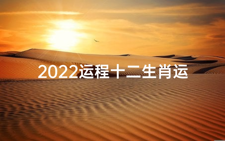 2022运程十二生肖运程每月运势;国学生肖22运势揭秘:运势大解析,未来展望