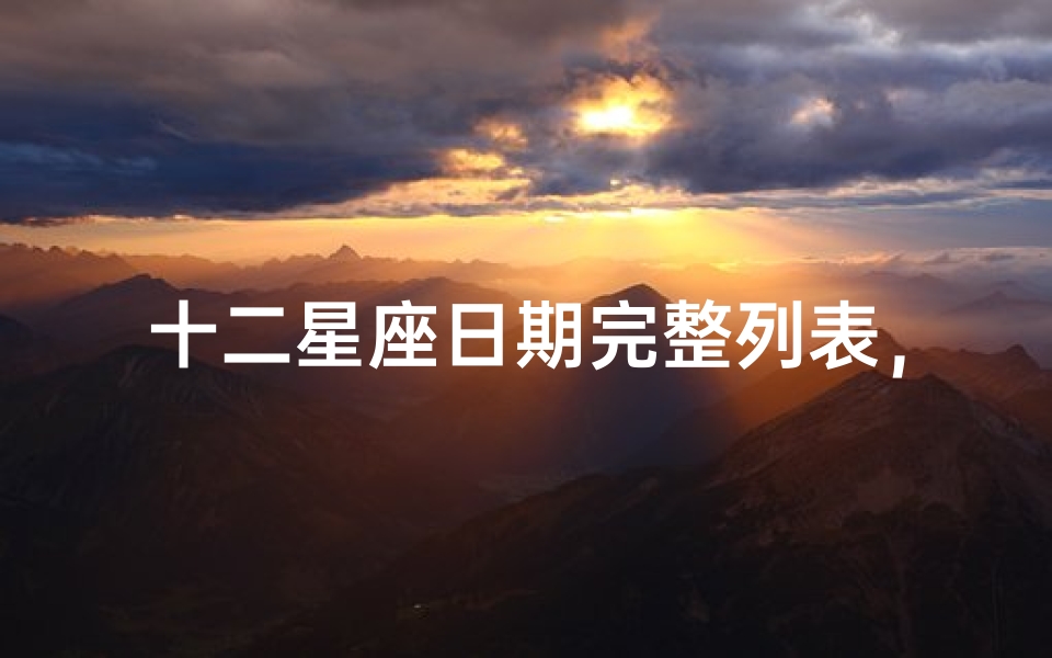 十二星座日期完整列表,揭秘星座日期与性格特点