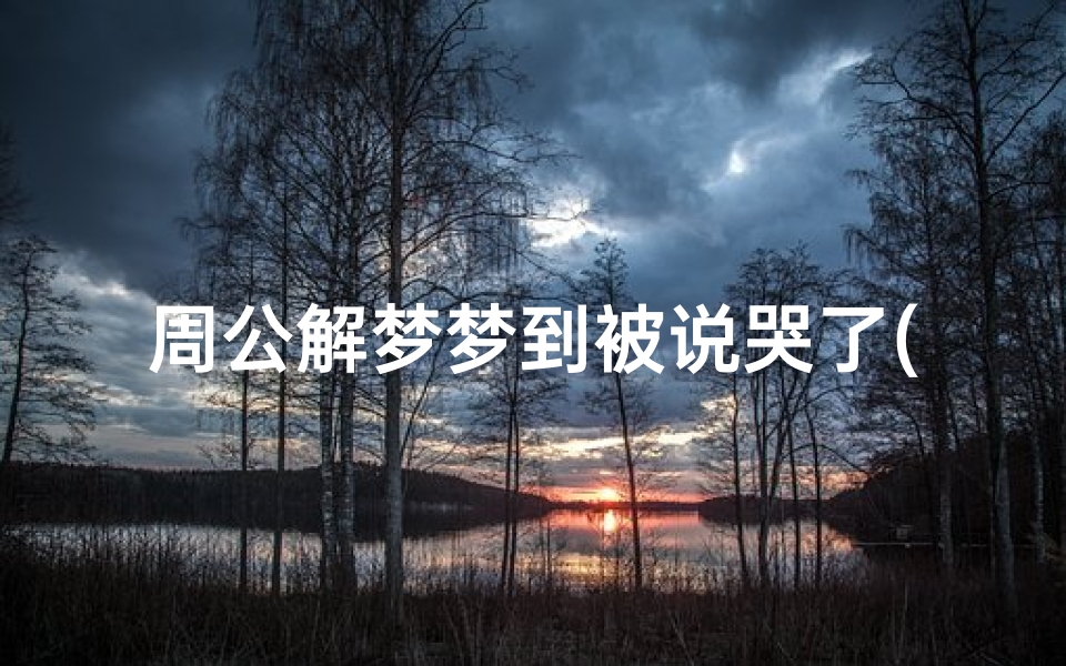 周公解梦梦到被说哭了(周公解梦大全 梦到大哭是什么预兆 )
