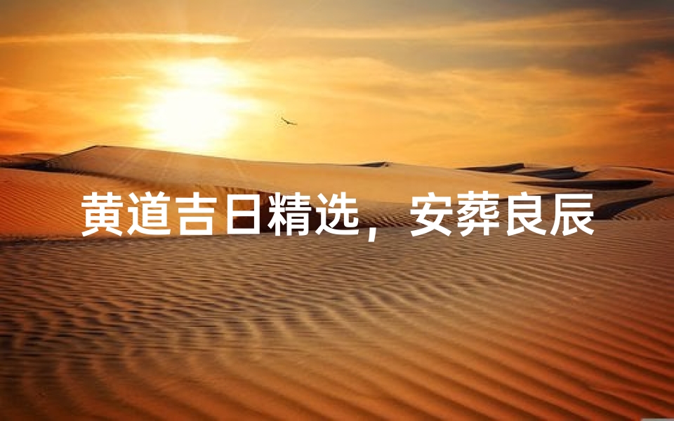 黄道吉日精选,安葬良辰查询指南-海瑞算卦网