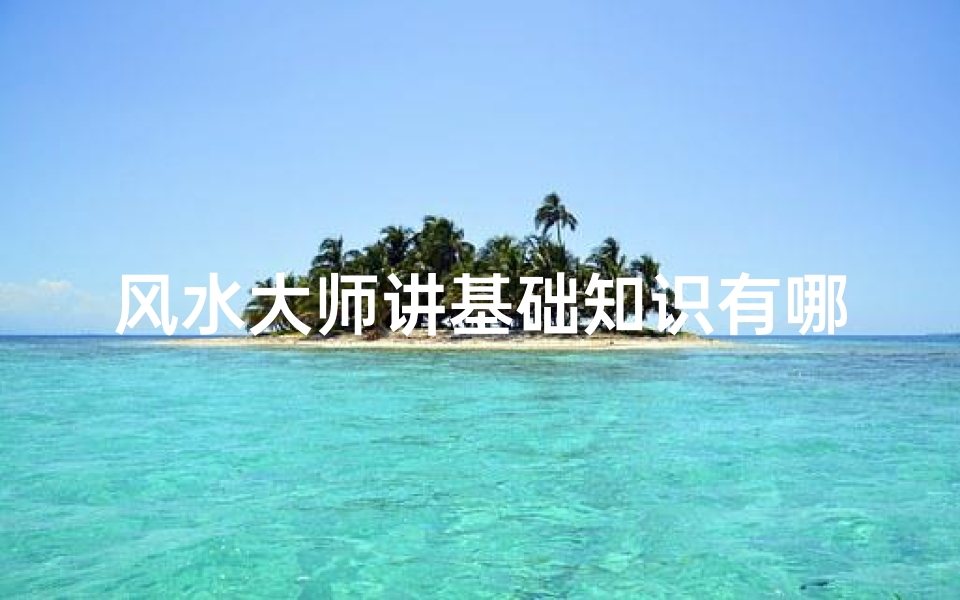 风水大师讲基础知识有哪些(入门风水学)