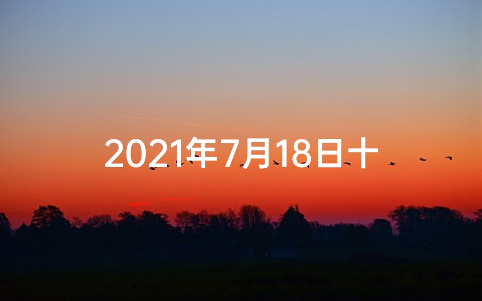2021年7月18日十二生肖财运,7月18日生肖运势揭秘:运势起伏大揭秘