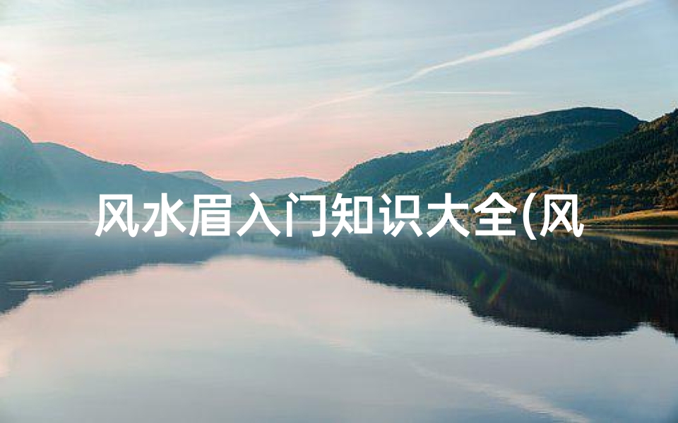 风水眉入门知识大全(风水学入门应先学什么)