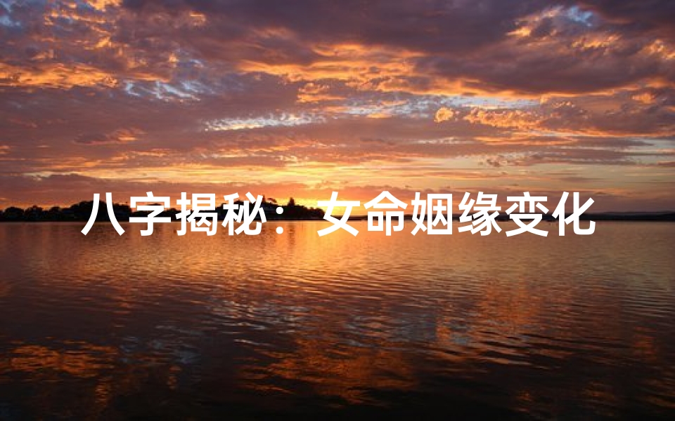八字揭秘：女命姻缘变化大揭秘