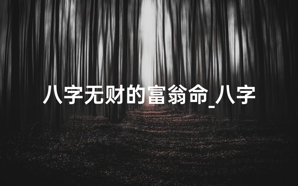 八字无财的富翁命_八字无财的富豪