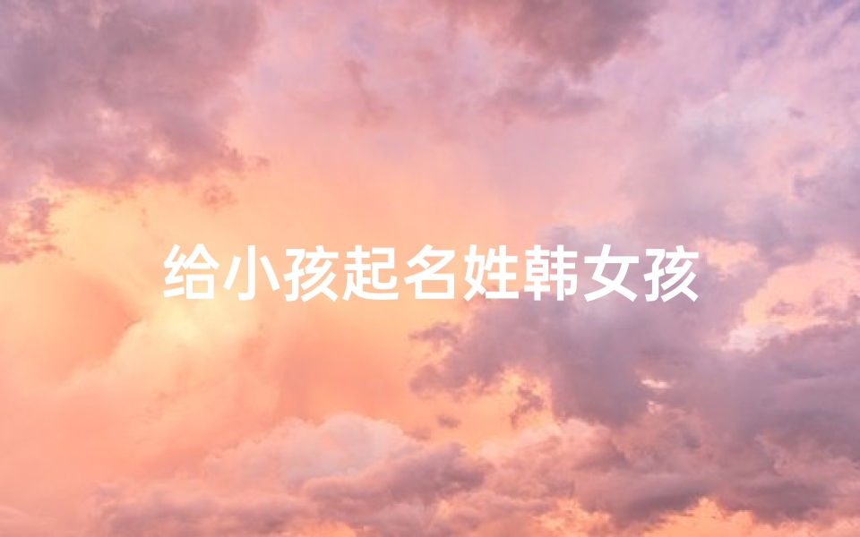 给小孩起名姓韩女孩