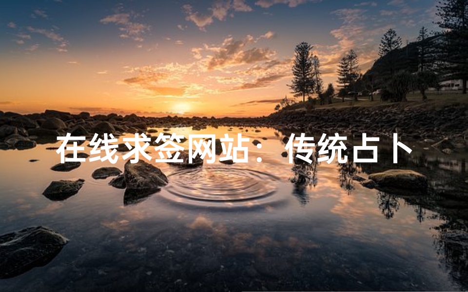 在线求签网站:传统占卜文化与现代互联网的奇妙融合