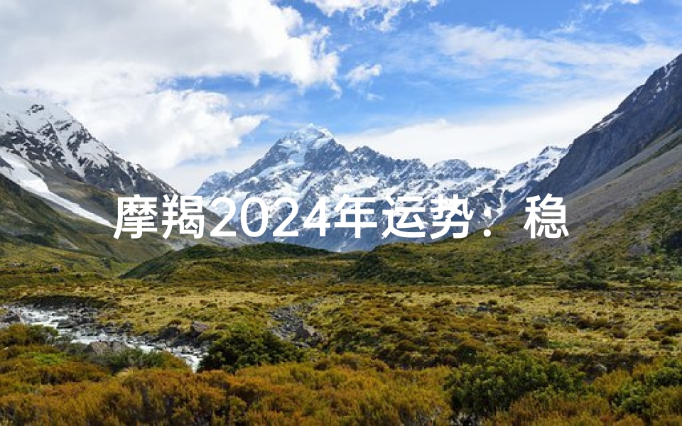 摩羯2024年运势:稳扎稳打,步步高升