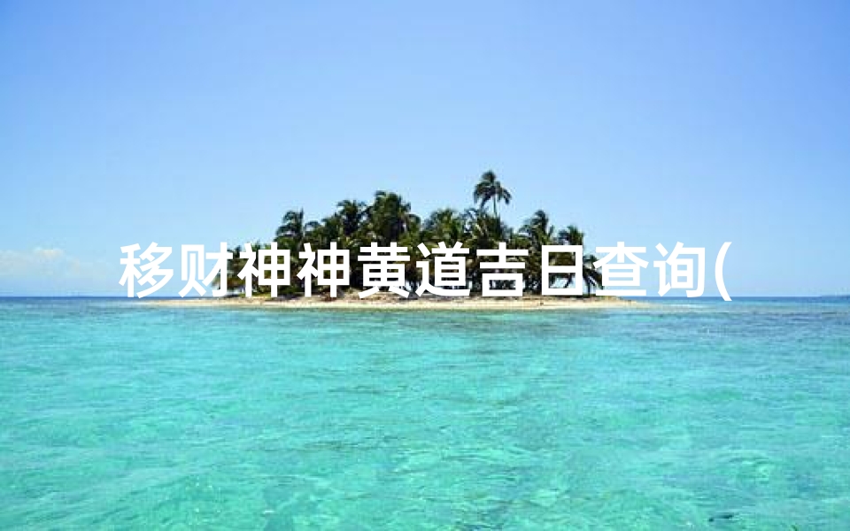 移财神神黄道吉日查询(2025年6月移财神黄道吉日一览表)