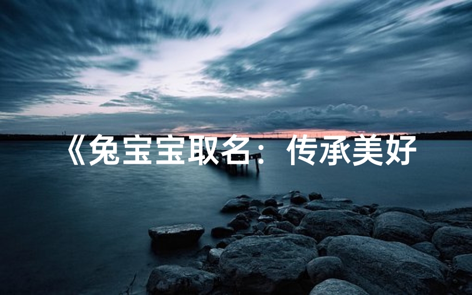 《兔宝宝取名:传承美好,寓意吉祥》