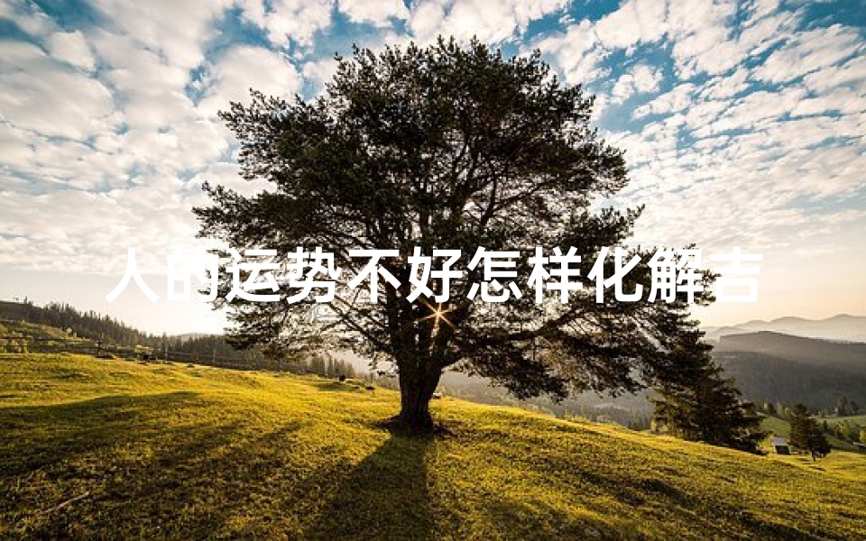 人的运势不好怎样化解吉凶—人运气不好怎么化解